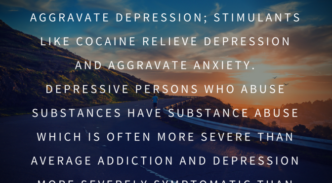 Your abuse of substances is worsening your depression and so is your depression.